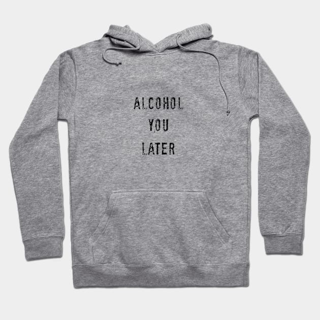 Alcohol you later Hoodie by PlanetJoe